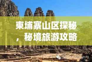 柬埔寨山区探秘,秘境旅游攻略