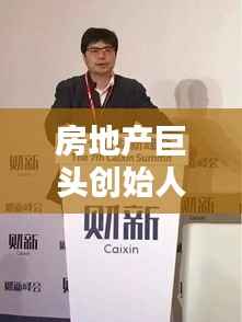 房地产巨头创始人排名榜,揭秘行业大佬背后的力量比拼!