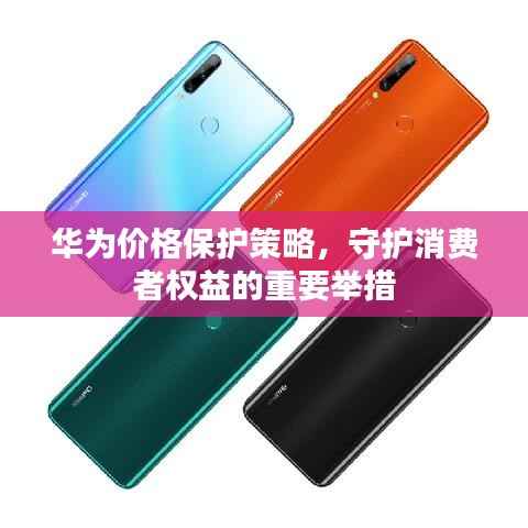 华为价格保护策略,守护消费者权益的重要举措