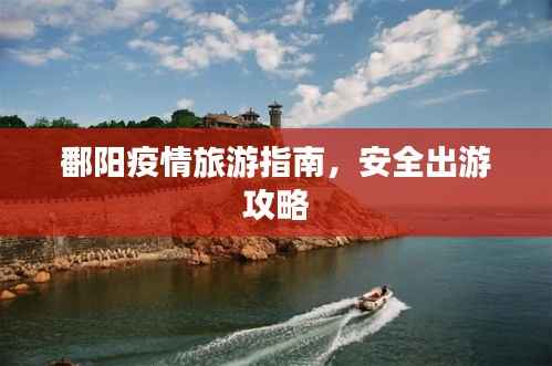鄱阳疫情旅游指南,安全出游攻略